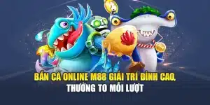 Bắn Cá Online M88 Giải Trí Đỉnh Cao, Thưởng To Mỗi Lượt
